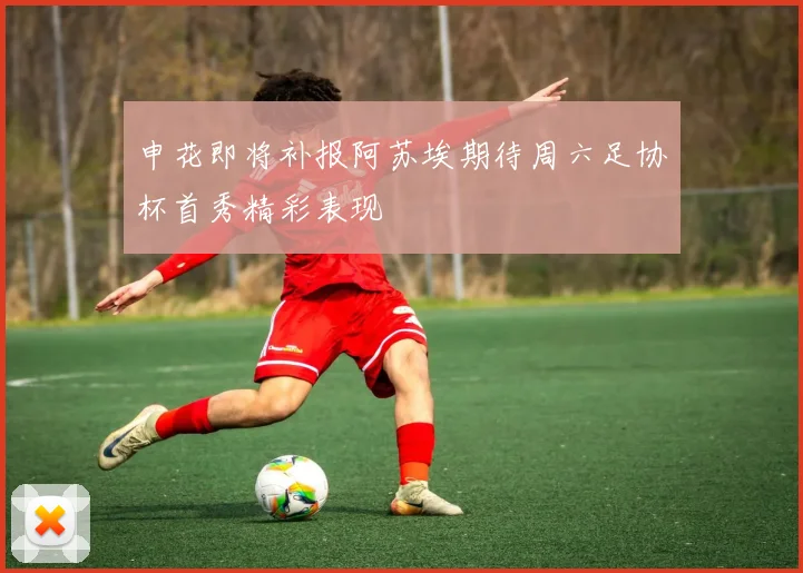 申花即将补报阿苏埃期待周六足协杯首秀精彩表现