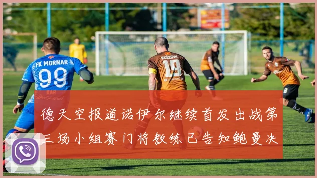德天空报道诺伊尔继续首发出战第三场小组赛门将教练已告知鲍曼决定