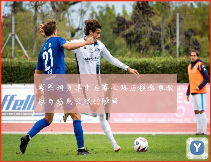 塔图姆分享季后赛心路历程感慨激动与感恩交织的瞬间