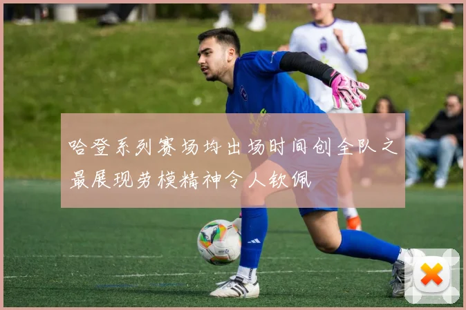 哈登系列赛场均出场时间创全队之最展现劳模精神令人钦佩