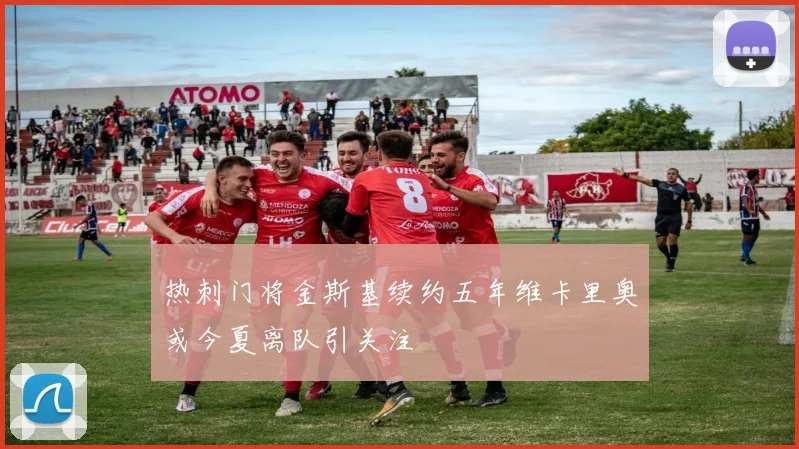 热刺门将金斯基续约五年维卡里奥或今夏离队引关注
