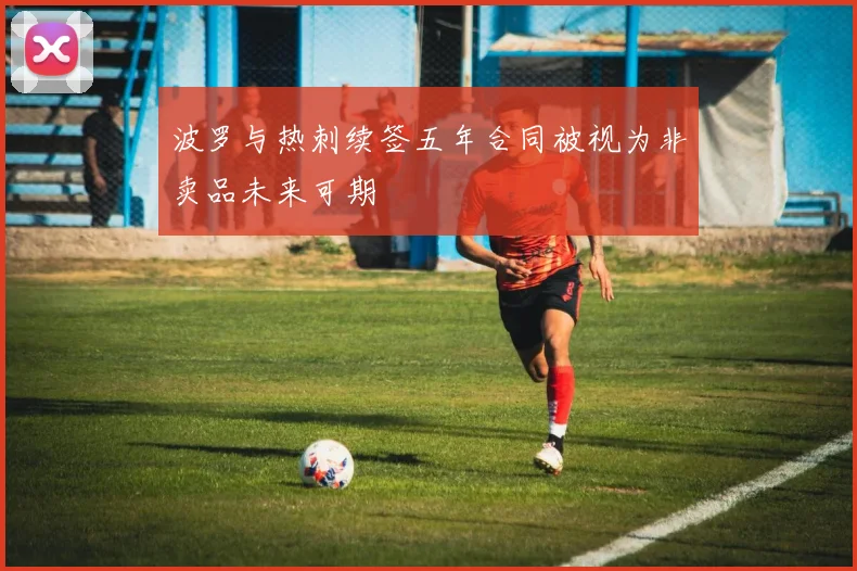 波罗与热刺续签五年合同被视为非卖品未来可期