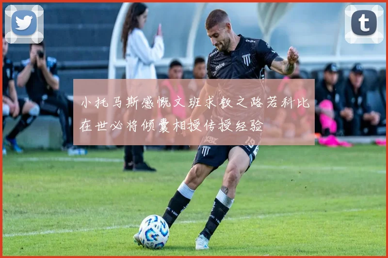小托马斯感慨文班求教之路若科比在世必将倾囊相授传授经验