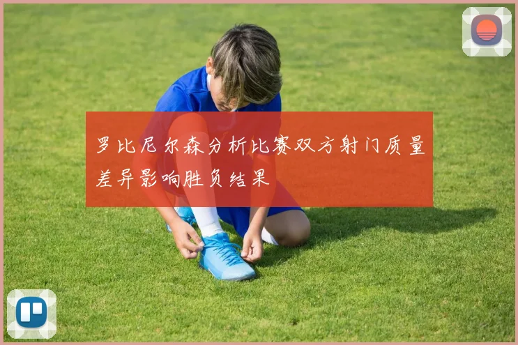 罗比尼尔森分析比赛双方射门质量差异影响胜负结果