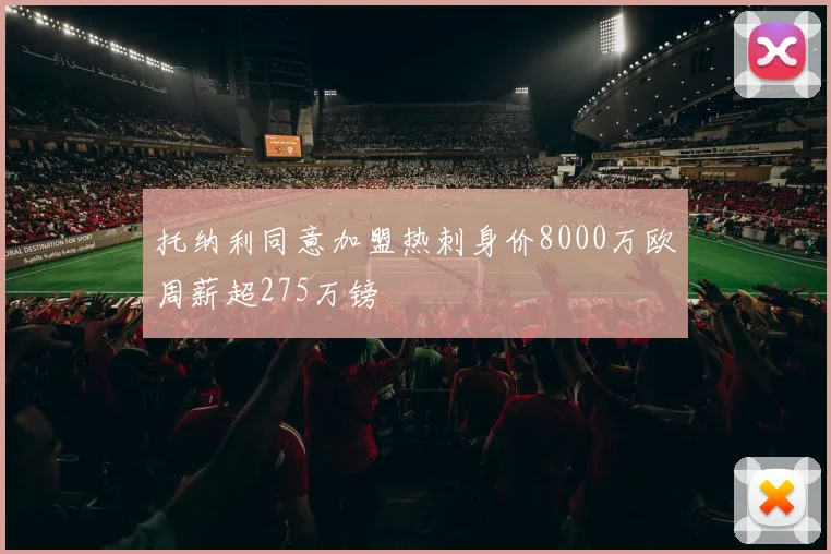 托纳利同意加盟热刺身价8000万欧周薪超275万镑