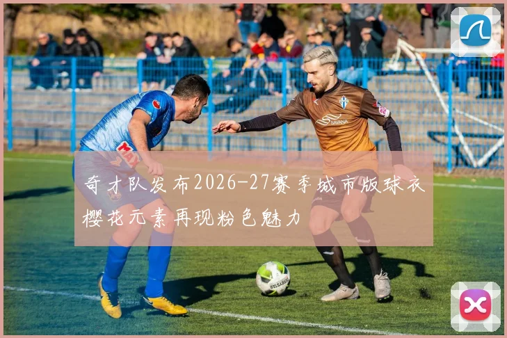 奇才队发布2026-27赛季城市版球衣樱花元素再现粉色魅力