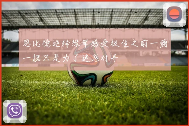 恩比德逆转绿军感受极佳之前一瘸一拐只是为了迷惑对手
