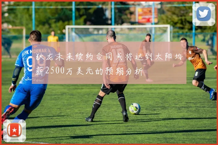 狄龙未来续约合同或将达到太阳均薪2500万美元的预期分析