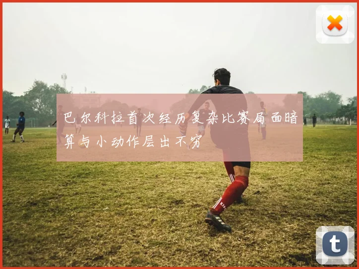 巴尔科拉首次经历复杂比赛局面暗算与小动作层出不穷