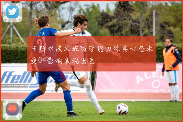 卡斯尔谈文班防守能力称其心态未受G4影响表现出色